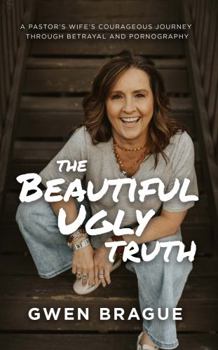 Paperback The Beautiful Ugly Truth: A Pastor's Wife's Courageous Journey Through Betrayal and Pornography Book