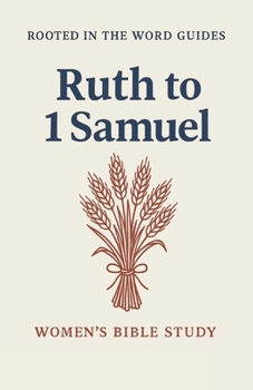 Ruth & 1 Samuel: A Women's Bible Study (Rooted In The Word Guides) (Women Rooted In The Word)