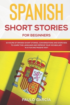 Paperback Spanish Short Stories for Beginners: 10 HOURS of Ѕpanish Ѕhort Ѕtories, Conversations and Exercises to Learn this Language and Impro Book