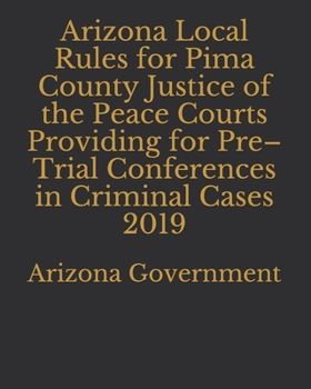 Paperback Arizona Local Rules for Pima County Justice of the Peace Courts Providing for Pre-Trial Conferences in Criminal Cases 2019 Book
