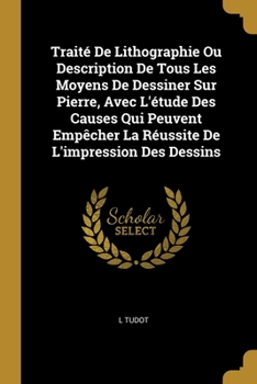 Paperback Traité De Lithographie Ou Description De Tous Les Moyens De Dessiner Sur Pierre, Avec L'étude Des Causes Qui Peuvent Empêcher La Réussite De L'impress [German] Book