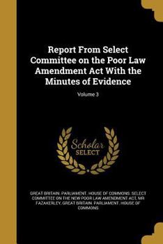 Paperback Report from Select Committee on the Poor Law Amendment ACT with the Minutes of Evidence; Volume 3 Book