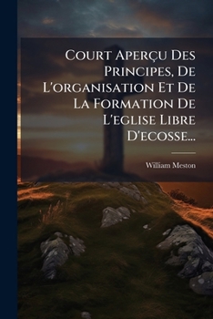 Paperback Court Aperçu Des Principes, de l'Organisation Et de la Formation de l'Eglise Libre d'Ecosse... [French] Book