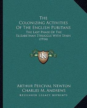 Paperback The Colonizing Activities Of The English Puritans: The Last Phase Of The Elizabethan Struggle With Spain (1914) Book