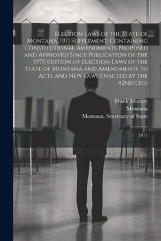 Paperback Election Laws of the State of Montana, 1971 Supplement: Containing Constitutional Amendments Proposed and Approved Since Publication of the 1970 Editi Book