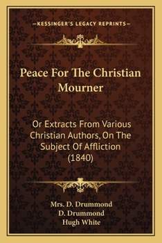 Peace For The Christian Mourner: Or Extracts From Various Christian Authors, On The Subject Of Affliction
