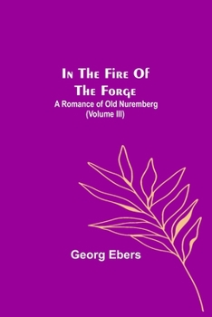 Paperback In The Fire Of The Forge; A Romance of Old Nuremberg (Volume III) Book