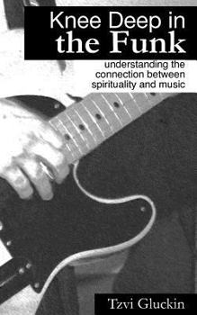 Paperback Knee Deep in the Funk: Understanding the Connection Between Spirituality and Music Book