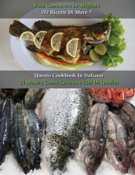 Vuoi Conoscere Le Migliori 212 Ricette Di Mare ? Questo Cookbook in Italiano Ti Mostra Come Cucinare Cibi Di Qualita': How To Cook Fish? A Complete ... Cover Version - Italia