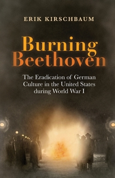 Paperback Burning Beethoven: Burning Beethoven. The Eradication of German Culture in The United States During World War I Book