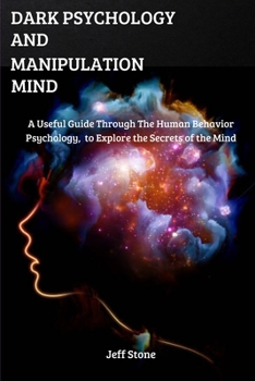 Dark Psychology and Manipulation Mind: A Useful Guide Through the Human Behavior Psychology, to Explore the Secrets of the Mind