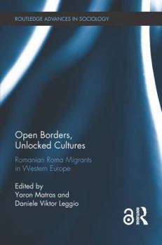 Open Borders, Unlocked Cultures: Romanian Roma Migrants in Western Europe - Book  of the Routledge Advances in Sociology
