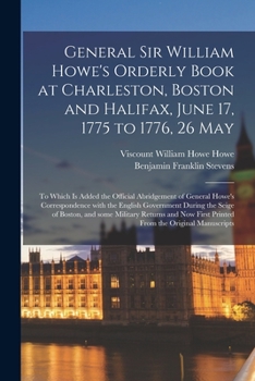 General Sir William Howe's Orderly Book at Charleston, Boston and Halifax, June 17, 1775 to 1776, 26 May [microform]: to Which is Added the Official ... Government During the Seige of Boston, ...