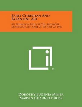 Early Christian and Byzantine Art: An Exhibition Held at the Baltimore Museum of Art, April 25 to June 22, 1947