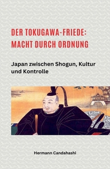 Der Tokugawa-Friede: Macht durch Ordnung Japan zwischen Shogun, Kultur und Kontrolle