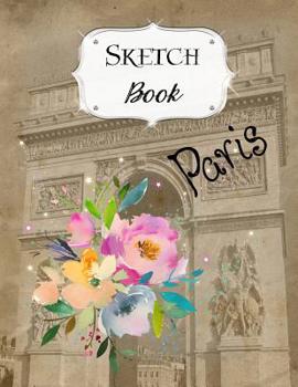 Paperback Sketch Book: Paris Sketchbook Scetchpad for Drawing or Doodling Notebook Pad for Creative Artists #1 Floral Flower Book