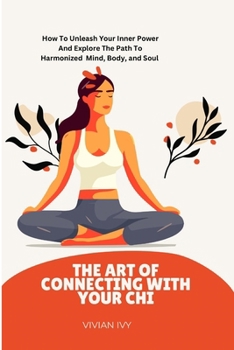 Paperback The Art of Connecting with Your Chi: How To Unleash Your Inner Power And Explore The Path To Harmonized Mind, Body And Soul Book