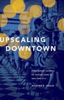 Hardcover Upscaling Downtown: From Bowery Saloons to Cocktail Bars in New York City Book