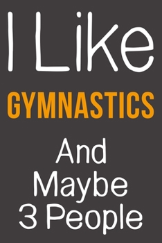 I Like Gymnastics And Maybe 3 People: Funny Gift Idea For Hobby Addict | Blank Lined Journal