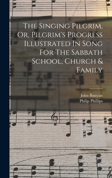 Hardcover The Singing Pilgrim, Or, Pilgrim's Progress Illustrated In Song For The Sabbath School, Church & Family Book