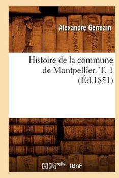 Paperback Histoire de la Commune de Montpellier. T. 1 (Éd.1851) [French] Book