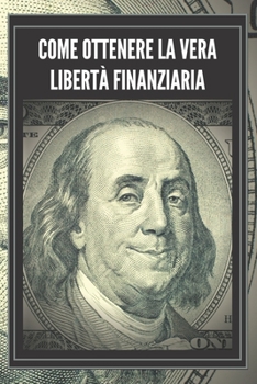 COME OTTENERE LA VERA LIBERTÀ FINANZIARIA: Passi potenti e importanti per ottenere una vera LIBERTA' FINANZIARIA