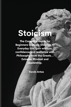 Paperback Stoicism: The Complete Guide for Beginners to Apply Stoicism to Everyday Life, gain wisdom, confidence and resilience with Philo Book