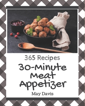 Paperback 365 30-Minute Meat Appetizer Recipes: Happiness is When You Have a 30-Minute Meat Appetizer Cookbook! Book
