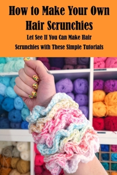 Paperback How to Make Your Own Hair Scrunchies: Let See If You Can Make Hair Scrunchies with These Simple Tutorials Book