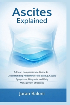 Ascites Explained: A Clear, Compassionate Guide to Understanding Abdominal Fluid Buildup, Causes, Symptoms, Diagnosis, and Daily Management Strategies