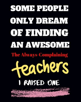 Paperback Some people only Dream Of finding an awsome the always - complaining teachers I raised one: Teacher School Planners & Organizers 8x10'' Hand Writing N Book