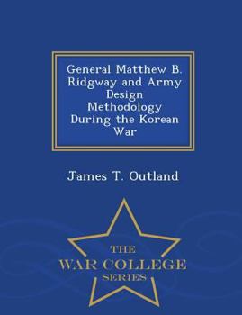 Paperback General Matthew B. Ridgway and Army Design Methodology During the Korean War - War College Series Book