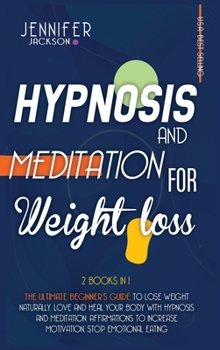 Hardcover Hypnosis and Meditation for Weight Loss: 2 Books in 1: The Ultimate Beginner's Guide to Lose Weight Naturally. Love and Heal Your Body with Hypnosis a Book