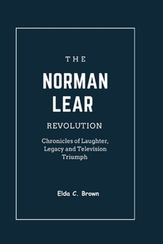 Paperback The Norman Lear Revolution: Chronicles of Laughter, Legacy and Television Triumph Book