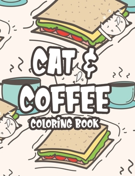 Cats & Coffee Coloring Book: Coffee And Feline Illustrations To Color For Stress Relief, Calming Coloring Activity Sheets