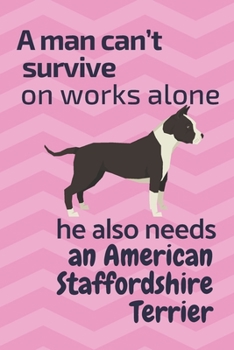 Paperback A man can't survive on works alone he also needs an American Staffordshire Terrier: For American Staffordshire Terrier Dog Fans Book