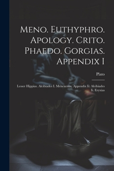 Meno. Euthyphro. Apology. Crito. Phaedo. Gorgias. Appendix I: Lesser Hippias. Alcibiades I. Menexenus. Appendix Ii: Alcibiades Ii. Eryxias