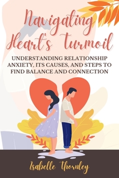 Paperback Navigating Heart's Turmoil: Understanding Relationship Anxiety, Its Causes, and Steps to Find Balance and Connection Book