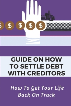 Paperback Guide On How To Settle Debt With Creditors: How To Get Your Life Back On Track: How To Negotiate With Bank Book