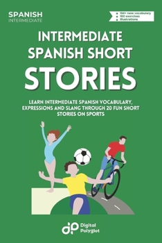 Spanish Short Stories on Sports: Learn Intermediate Spanish Vocabulary, Expressions and Slang through 20 Fun Short Stories on Sports (Spanish Edition)