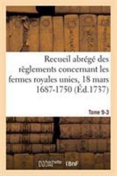 Paperback Recueil Abrégé Des Règlements Concernant Les Fermes Royales Unies, 18 Mars 1687-1750. Tome 9-3: Baux de Domergue, Pointeau Et Templier Et de Fereau, Y [French] Book