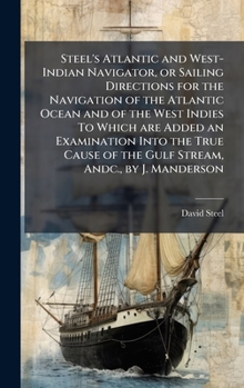 Hardcover Steel's Atlantic and West-Indian Navigator, or Sailing Directions for the Navigation of the Atlantic Ocean and of the West Indies To Which are Added a Book