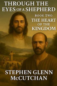 Through a Shepherd's Eyes: A Life Remembered - Jesus of Nazareth: A Novel: Book Two - The Heart of the Kingdom (Through the Eyes of a Shepherd: A Life Remembered - Jesus of Nazareth)