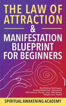 The Law Of Attraction & Manifestation Blueprint For Beginners: Manifesting Techniques, Guided Meditations, Hypnosis & Affirmations - Money, Love, Abun
