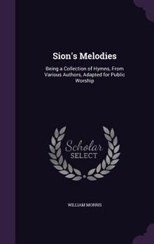 Hardcover Sion's Melodies: Being a Collection of Hymns, From Various Authors, Adapted for Public Worship Book