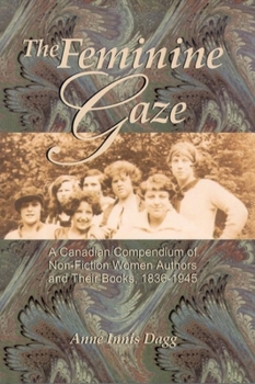 Paperback The Feminine Gaze: A Canadian Compendium of Non-Fiction Women Authors and Their Books, 1836-1945 Book