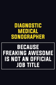 Diagnostic Medical Sonographer Because Freaking Awesome Is Not An Official Job Title: Motivational Career Pride Quote 6x9 Blank Lined Job Inspirational Notebook Journal