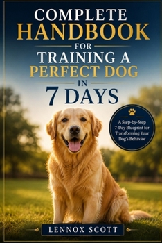 Paperback Complete Handbook for Training a Perfect Dog in 7 Days: A Step-by-Step 7-Day Blueprint for Transforming Your Dog's Behavior Book