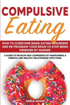 Paperback Compulsive Eating: How to Overcome Binge-Eating-Disorders and re-program your Brain to Stop being Obsessed by hunger. Develop self-confid [Large Print] Book