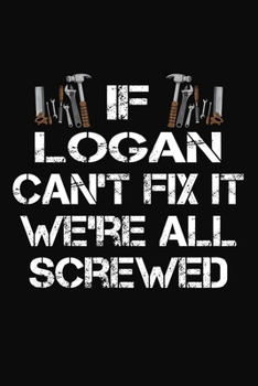 If Logan Can't Fix It We're All Screwed: Personalized Handyman Notebook - Gift Journal